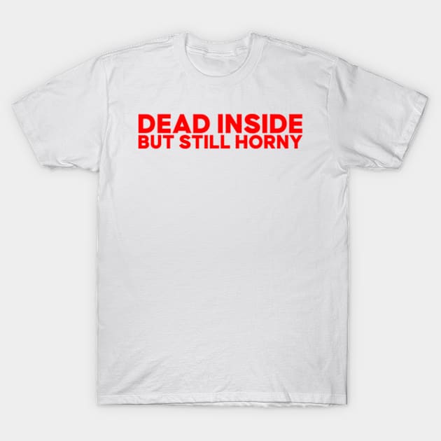 Dead Inside But Still Horny T-Shirt by Travis ★★★★★